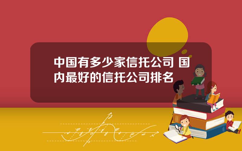 中国有多少家信托公司 国内最好的信托公司排名